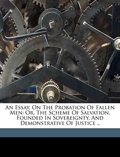 An essay, on the probation of fallen men: or, The scheme of salvation, founded in sovereignty, and demonstrative of justice ..