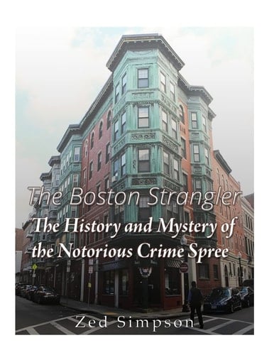 The Boston Strangler The History and Mystery of the Notorious Crime Spree