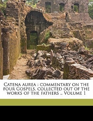 Catena aurea: commentary on the four Gospels, collected out of the works of the fathers .. Volume 1