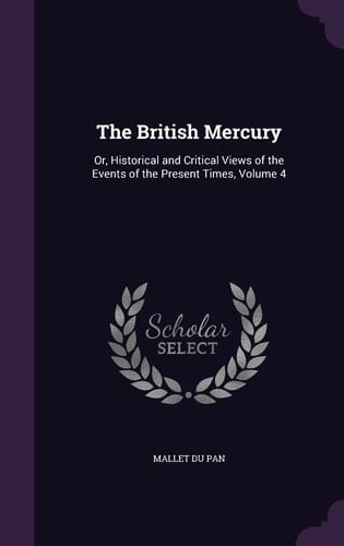 The British Mercury Or, Historical and Critical Views of the Events of the Present Times, Volume 4