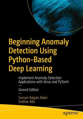 Beginning Anomaly Detection Using Python-Based Deep Learning Implement Anomaly Detection Applications with Keras and PyTorch