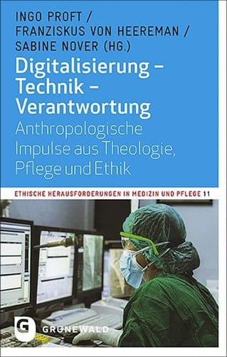 Digitalisierung - Technik - Verantwortung anthropologische Impulse aus Theologie, Pflege und Ethik