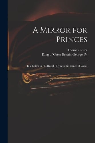 A Mirror for Princes In a Letter to His Royal Highness the Prince of Wales