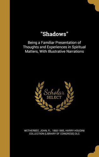 Shadows Being a Familiar Presentation of Thoughts and Experiences in Spiritual Matters, With Illustrative Narrations