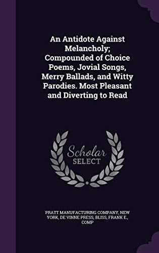 An Antidote Against Melancholy; Compounded of Choice Poems, Jovial Songs, Merry Ballads, and Witty Parodies. Most Pleasant and Diverting to Read