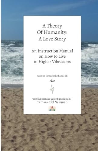 A Theory of Humanity A Love Story an Instruction Manual on How to Live in Higher Vibrations