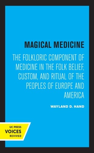 Magical Medicine The Folkloric Component of Medicine in the Folk Belief, Custom, and Ritual of the Peoples of Europe and America