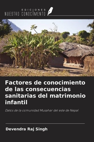 Factores de conocimiento de las consecuencias sanitarias del matrimonio infantil: Datos de la comunidad Musahar del este de Nepal (Spanish Edition)