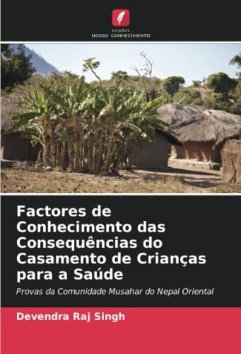 Factores de Conhecimento das Consequências do Casamento de Crianças para a Saúde: Provas da Comunidade Musahar do Nepal Oriental (Portuguese Edition)