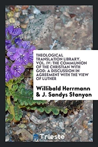 Theological Translation Library, Vol. IV The Communion of the Christian with God: a Discussion in Agreement with the View of Luther