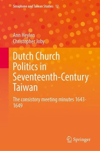 Dutch Church Politics in Seventeenth-Century Taiwan: The consistory meeting minutes 1643-1649 (Sinophone and Taiwan Studies, 12)