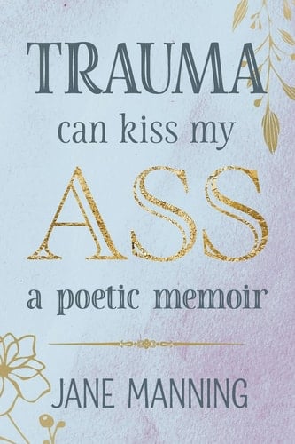 Trauma Can Kiss My Ass A Poetic Memoir
