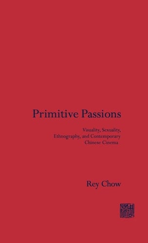 Primitive Passions Visuality, Sexuality, Ethnography, and Contemporary Chinese Cinema