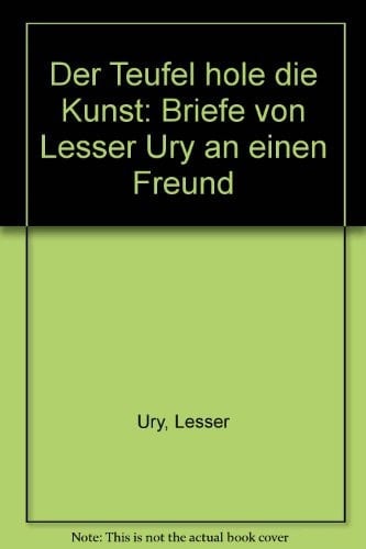 Der Teufel hole die Kunst: Briefe von Lesser Ury an einen Freund