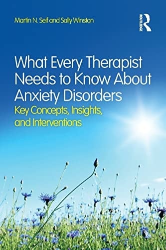 What Every Therapist Needs to Know about Anxiety Disorders Key Concepts, Insights, and Interventions