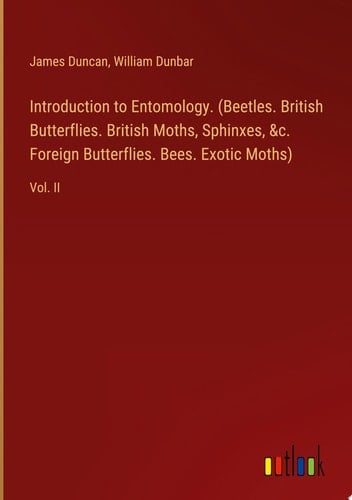 Introduction to Entomology. (Beetles. British Butterflies. British Moths, Sphinxes, &c. Foreign Butterflies. Bees. Exotic Moths) Vol. II