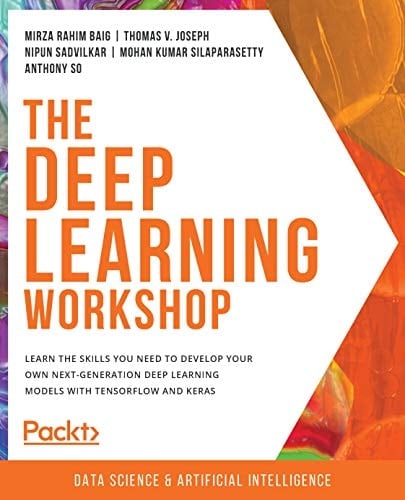 The Deep Learning Workshop Learn the Skills You Need to Develop Your Own Next-Generation Deep Learning Models with TensorFlow and Keras