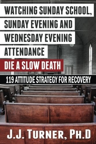 Watching Sunday School, Sunday Evening and Wednesday Evening Attendance Die a Slow Death 119 Attitude Strategy for Recovery