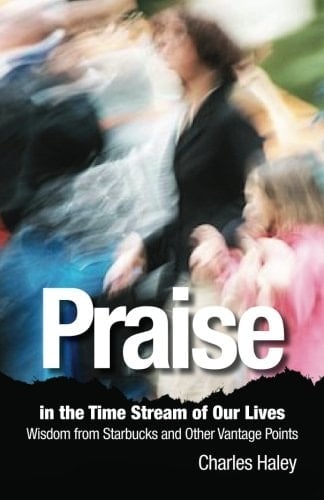 Praise in the Time Stream of Our Lives Wisdom from Starbucks and Other Vantage Points