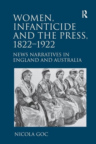 Women, Infanticide and the Press, 1822-1922 News Narratives in England and Australia