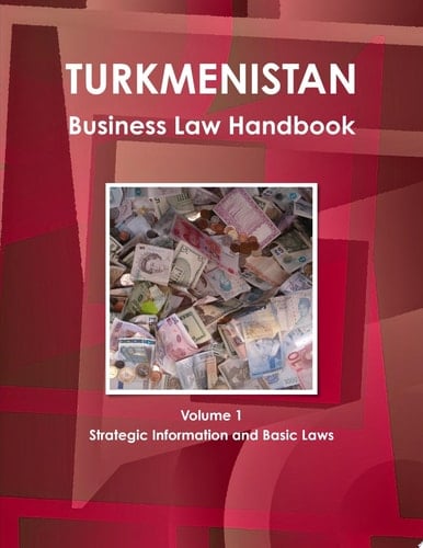 Turkmenistan Business Law Handbook Volume 1 Strategic Information and Basic Laws