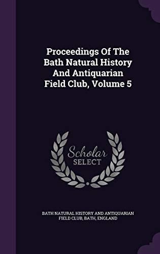 Proceedings Of The Bath Natural History And Antiquarian Field Club, Volume 5
