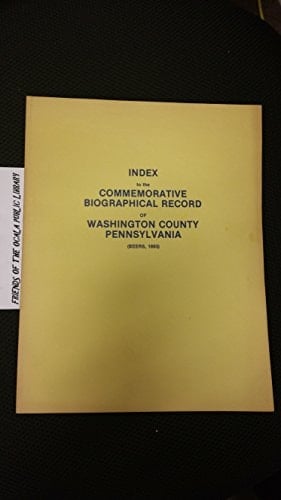 Index to the Commemorative Biographical Record of Washington County, Pennsylvania, Containing Biographical Sketches of Prominent and Representative Citizens, and of Many of the Early Settled Families, Illustrated, by J.H. Beers & Co., 1893