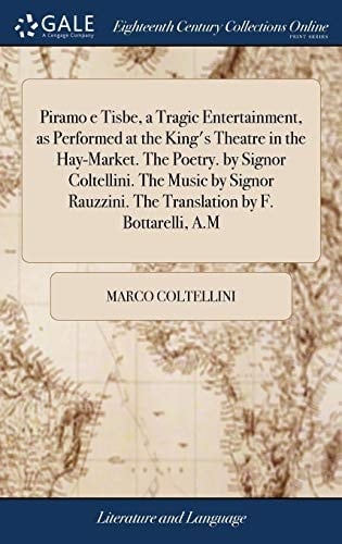 Piramo E Tisbe, a Tragic Entertainment, As Performed at the King's Theatre in the Hay-Market. the Poetry. by Signor Coltellini. the Music by Signor Rauzzini. the Translation by F. Bottarelli, A. M