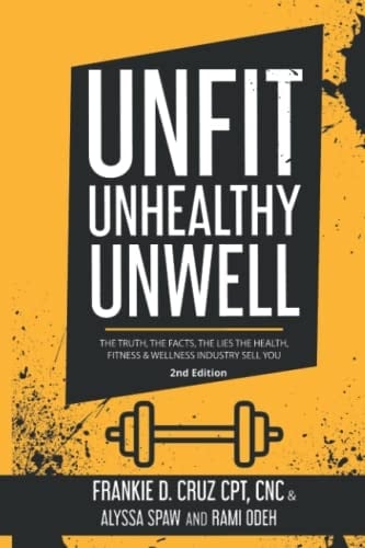 Unfit, Unhealthy & Unwell: The Truth, The Facts, The Lies The Health, Fitness & Wellness Industry Sell You