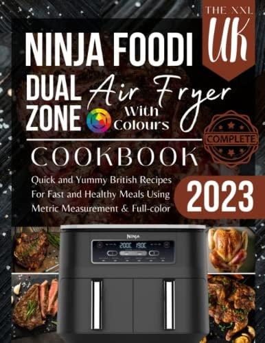 The XXL Ninja Dual Zone Air Fryer Cookbook UK 2023: Quick and Yummy British Recipes For Fast and Healthy Meals Using Metric Measurement & Full-color