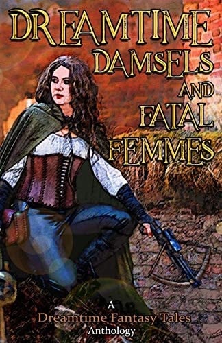 Dreamtime Damsels & Fatal Femmes A Dreamtime Fantasy Tales Anthology