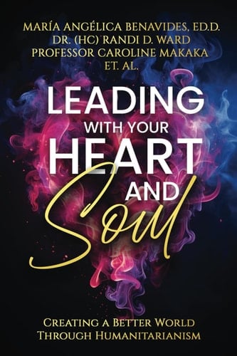 Leading With Your Heart And Soul: Creating A Better World Through Humanitarianism