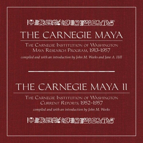 The Carnegie Maya and The Carnegie Maya II: The Carnegie Institution of Washington Maya Research Program, 1913-1957 / The Caregie Institution of Washington CUrrent Reports 1952 - 1957