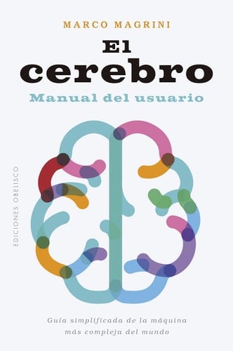 El cerebro Manual del usuario. Guía simplificada de la máquina más compleja del mundo