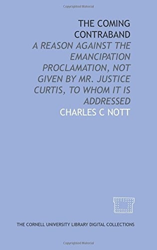 The Coming contraband: a reason against the Emancipation Proclamation, not given by Mr. Justice Curtis, to whom it is addressed