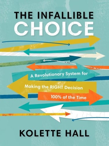 The Infallible Choice: A Revolutionary System for Making the RIGHT Decision 100% of the Time