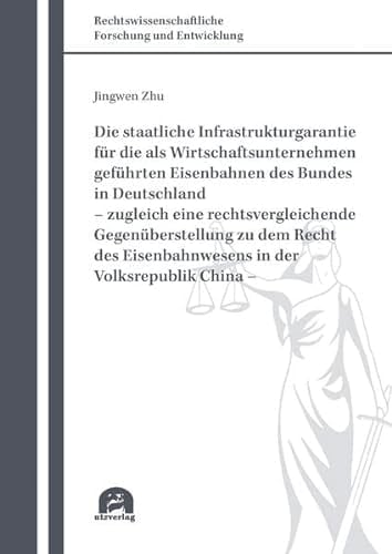 Die staatliche Infrastrukturgarantie für die als Wirtschaftsunternehmen geführten Eisenbahnen des Bundes in Deutschland - zugleich eine rechtsvergleichende Gegenüberstellung zu dem Recht des Eisenbahnwesens in der Volksrepublik China -