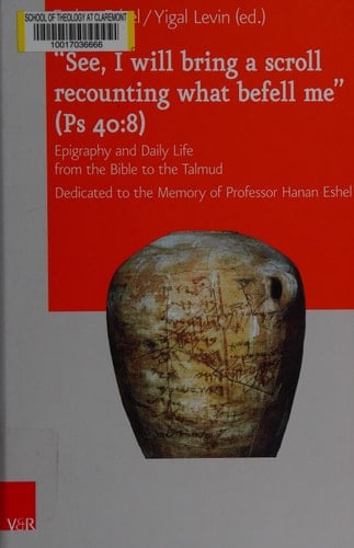 "See, I Will Bring a Scroll Recounting what Befell Me" (Ps 40:8) Epigraphy and Daily Life from the Bible to the Talmud : Dedicated to the Memory of Professor Hanan Eshel