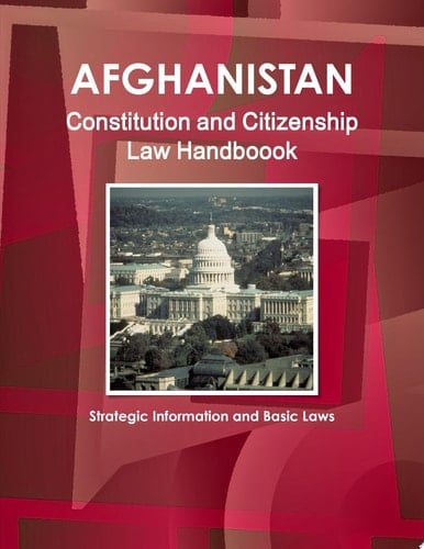 Afghanistan Constitution and Citizenship Law Handboook - Strategic Information and Basic Laws