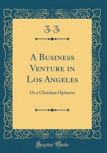 A Business Venture in Los Angeles Or a Christian Optimist (Classic Reprint)