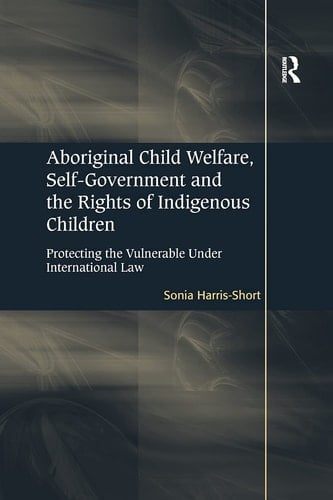 Aboriginal Child Welfare, Self-Government and the Rights of Indigenous Children Protecting the Vulnerable Under International Law
