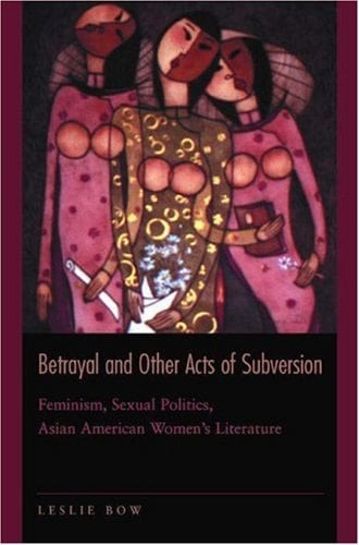 Betrayal and Other Acts of Subversion: Feminism, Sexual Politics, Asian American Women's Literature