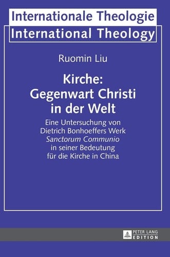 Kirche: Gegenwart Christi in der Welt Eine Untersuchung Von Dietrich Bonhoeffers Werk Sanctorum Communio in Seiner Bedeutung Fuer Die Kirche in China