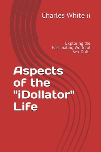 Aspects of the "iDollator" Life: Exploring the Fascinating World of Sex Dolls