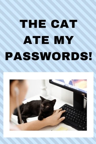 THE CAT ATE MY PASSWORDS!: Keep Your Passwords Safe in This Handy Handbook - Just Hide it from the Cat!