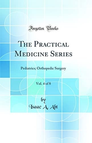 The Practical Medicine Series, Vol. 4 Of 8 Pediatrics; Orthopedic Surgery (Classic Reprint)