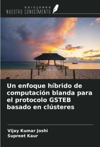 Un enfoque híbrido de computación blanda para el protocolo GSTEB basado en clústeres (Spanish Edition)