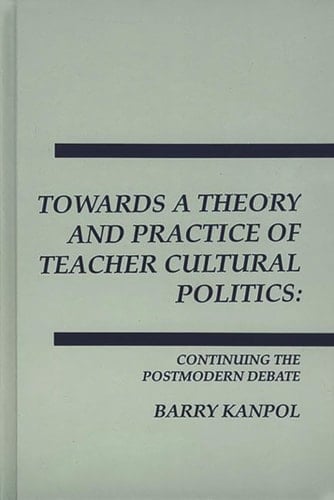 Towards a Theory and Practice of Teacher Cultural Politics: Continuing The Postmodern Debate (Interpretive Perspectives on Education and Policy)