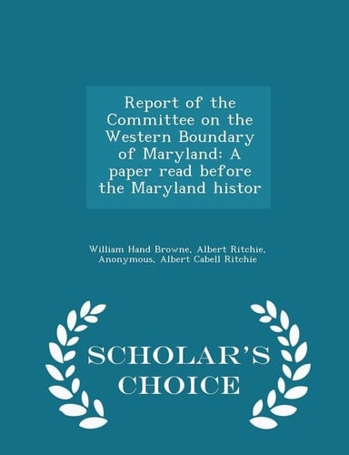 Report of the Committee on the Western Boundary of Maryland A Paper Read Before the Maryland Histor - Scholar's Choice Edition