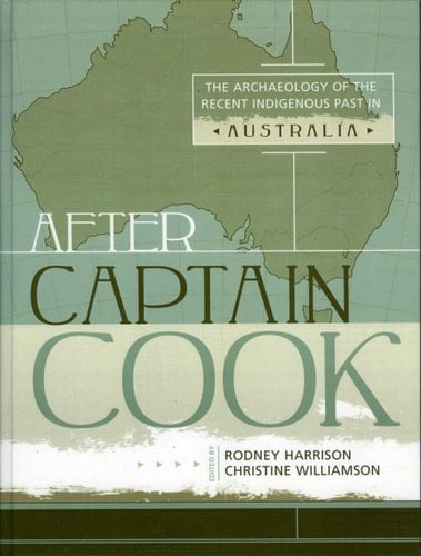 After Captain Cook: The Archaeology of the Recent Indigenous Past in Australia (Indigenous Archaeologies Series) (Volume 2)